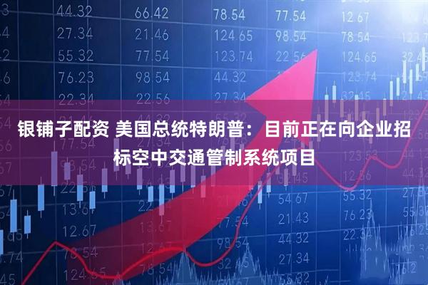 银铺子配资 美国总统特朗普：目前正在向企业招标空中交通管制系统项目