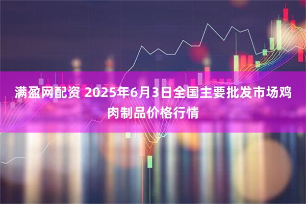 满盈网配资 2025年6月3日全国主要批发市场鸡肉制品价格行情