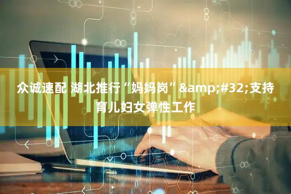 众诚速配 湖北推行“妈妈岗”&#32;支持育儿妇女弹性工作