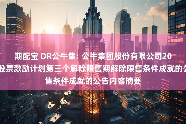 期配宝 DR公牛集: 公牛集团股份有限公司2022年限制性股票激励计划第三个解除限售期解除限售条件成就的公告内容摘要