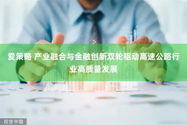 爱策略 产业融合与金融创新双轮驱动高速公路行业高质量发展