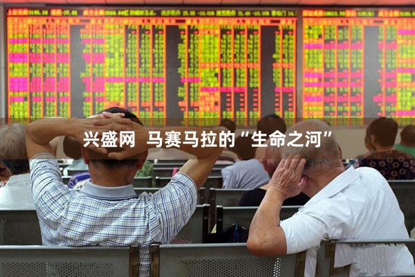 兴盛网  马赛马拉的“生命之河”