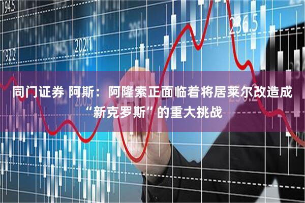 同门证券 阿斯：阿隆索正面临着将居莱尔改造成“新克罗斯”的重大挑战