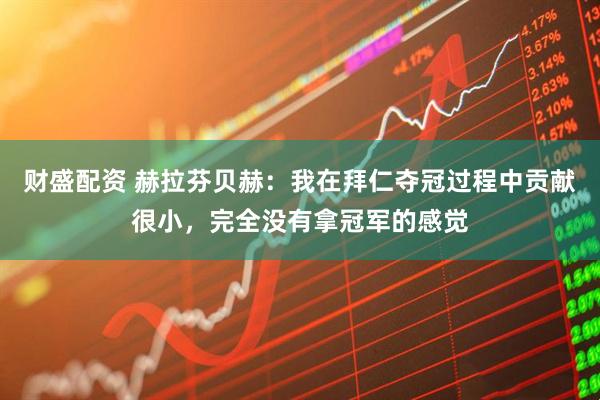 财盛配资 赫拉芬贝赫：我在拜仁夺冠过程中贡献很小，完全没有拿冠军的感觉