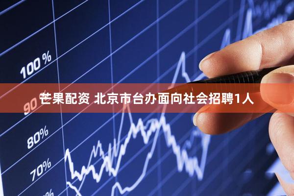 芒果配资 北京市台办面向社会招聘1人
