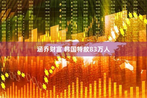 涵乔财富 韩国特赦83万人