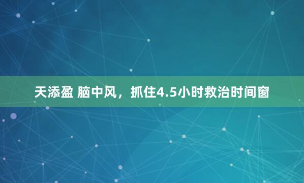 天添盈 脑中风，抓住4.5小时救治时间窗