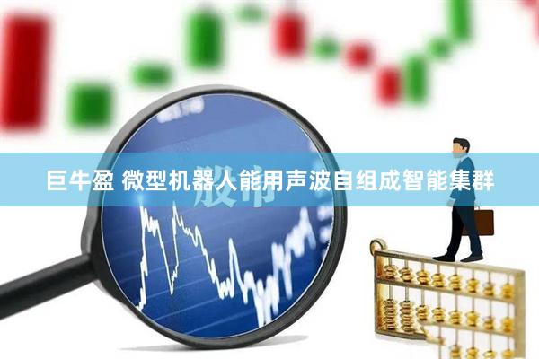 巨牛盈 微型机器人能用声波自组成智能集群