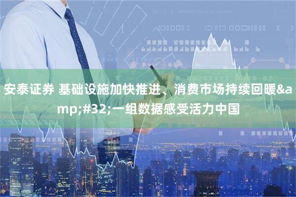 安泰证券 基础设施加快推进、消费市场持续回暖&#32;一组数据感受活力中国