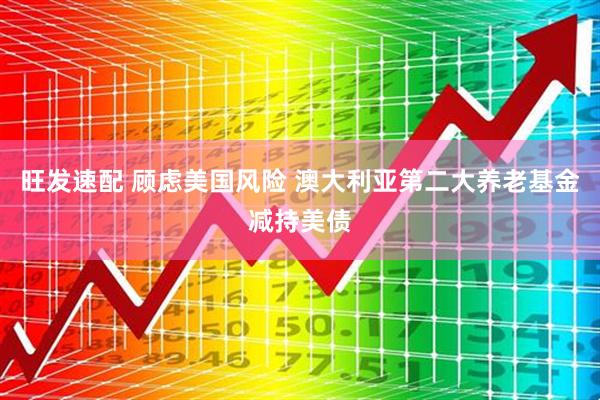 旺发速配 顾虑美国风险 澳大利亚第二大养老基金减持美债
