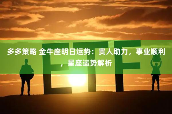 多多策略 金牛座明日运势：贵人助力，事业顺利，星座运势解析