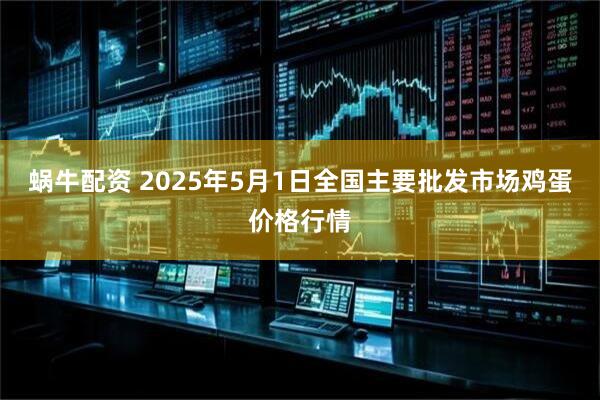 蜗牛配资 2025年5月1日全国主要批发市场鸡蛋价格行情