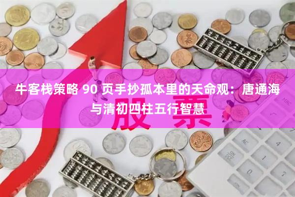 牛客栈策略 90 页手抄孤本里的天命观：唐通海与清初四柱五行智慧