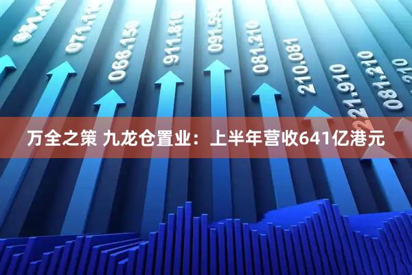 万全之策 九龙仓置业：上半年营收641亿港元
